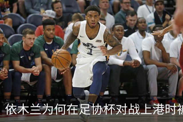 依木兰为何在足协杯对战上港时被换下，球迷感到失落