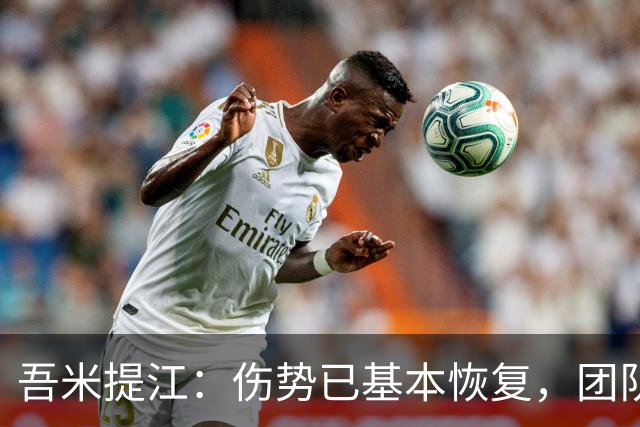 吾米提江：伤势已基本恢复，团队防守实现零失球