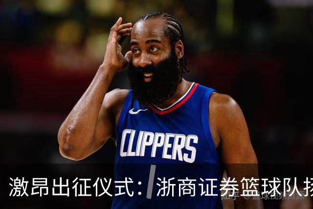 激昂出征仪式：浙商证券篮球队扬帆起航新赛季