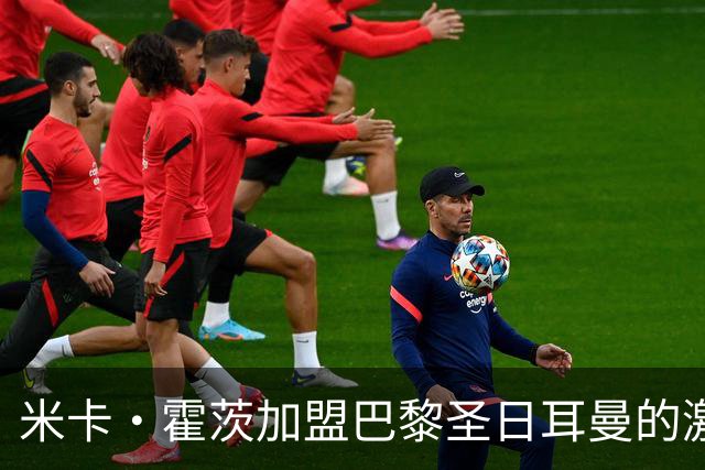 米卡·霍茨加盟巴黎圣日耳曼的激动时刻
